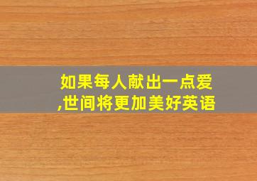 如果每人献出一点爱,世间将更加美好英语