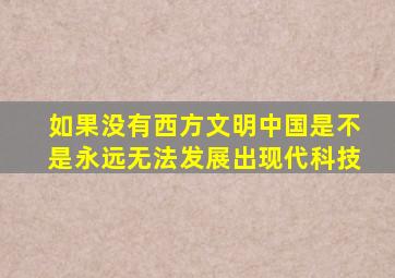 如果没有西方文明中国是不是永远无法发展出现代科技