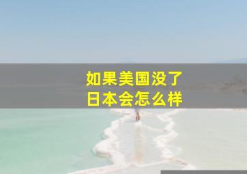 如果美国没了日本会怎么样