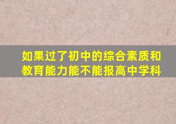 如果过了初中的综合素质和教育能力能不能报高中学科