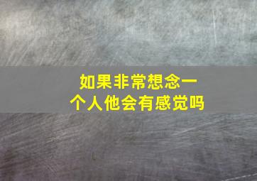 如果非常想念一个人他会有感觉吗