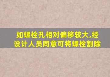 如螺栓孔相对偏移较大,经设计人员同意可将螺栓割除