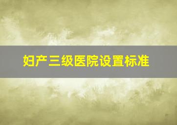 妇产三级医院设置标准