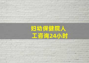 妇幼保健院人工咨询24小时