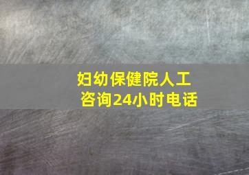 妇幼保健院人工咨询24小时电话