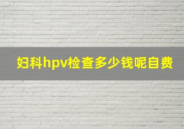 妇科hpv检查多少钱呢自费