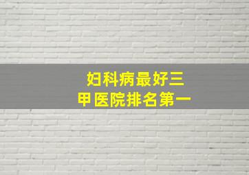 妇科病最好三甲医院排名第一