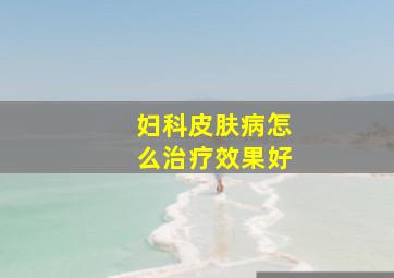 妇科皮肤病怎么治疗效果好