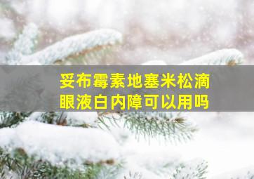 妥布霉素地塞米松滴眼液白内障可以用吗