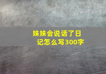 妹妹会说话了日记怎么写300字