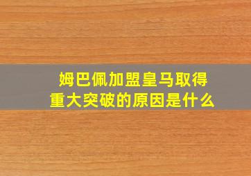 姆巴佩加盟皇马取得重大突破的原因是什么