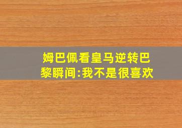 姆巴佩看皇马逆转巴黎瞬间:我不是很喜欢