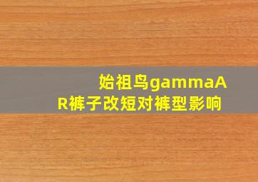 始祖鸟gammaAR裤子改短对裤型影响