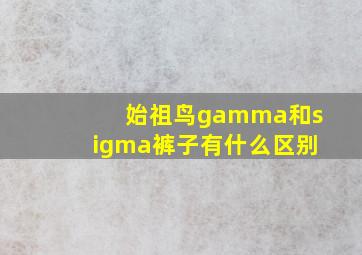 始祖鸟gamma和sigma裤子有什么区别