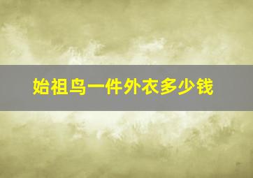 始祖鸟一件外衣多少钱