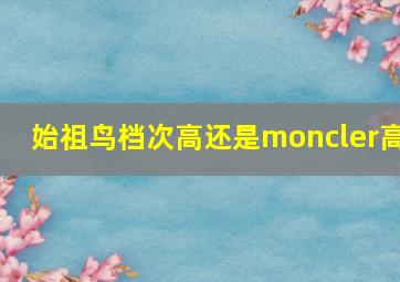 始祖鸟档次高还是moncler高