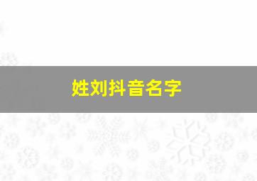 姓刘抖音名字