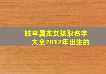 姓李属龙女孩取名字大全2012年出生的