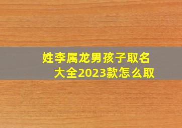 姓李属龙男孩子取名大全2023款怎么取