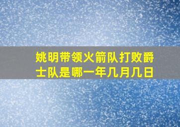 姚明带领火箭队打败爵士队是哪一年几月几日