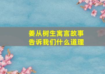 姜从树生寓言故事告诉我们什么道理