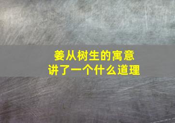 姜从树生的寓意讲了一个什么道理