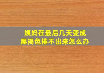 姨妈在最后几天变成黑褐色排不出来怎么办