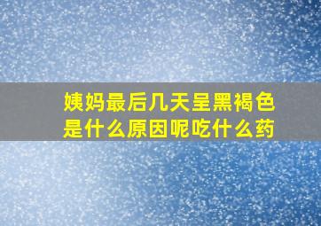 姨妈最后几天呈黑褐色是什么原因呢吃什么药