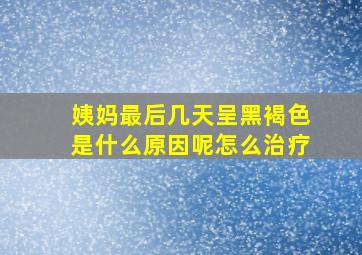 姨妈最后几天呈黑褐色是什么原因呢怎么治疗