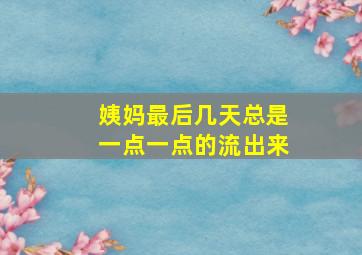 姨妈最后几天总是一点一点的流出来