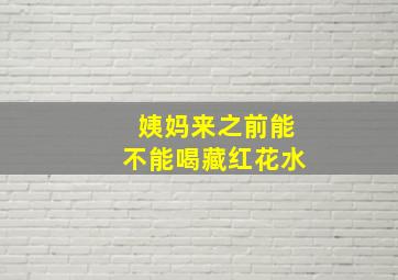 姨妈来之前能不能喝藏红花水