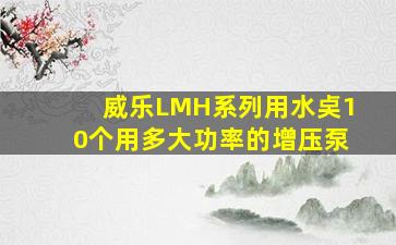 威乐LMH系列用水奌10个用多大功率的增压泵