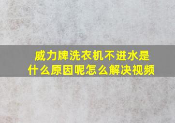 威力牌洗衣机不进水是什么原因呢怎么解决视频