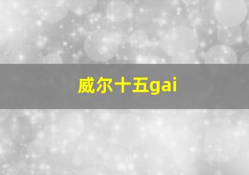 威尔十五gai