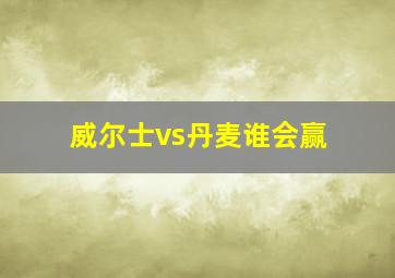 威尔士vs丹麦谁会赢