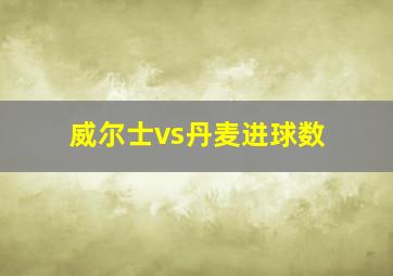 威尔士vs丹麦进球数