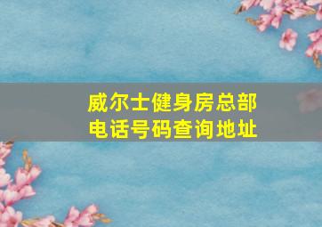 威尔士健身房总部电话号码查询地址