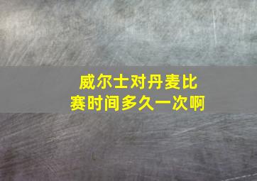 威尔士对丹麦比赛时间多久一次啊