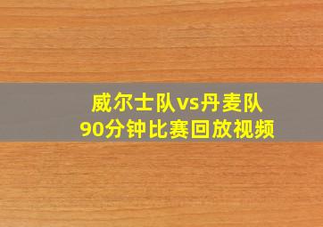 威尔士队vs丹麦队90分钟比赛回放视频