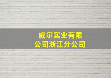 威尔实业有限公司浙江分公司