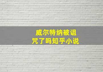 威尔特纳被诅咒了吗知乎小说