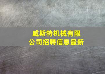 威斯特机械有限公司招聘信息最新