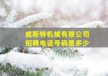 威斯特机械有限公司招聘电话号码是多少