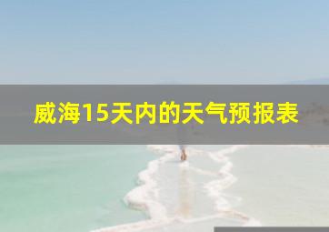 威海15天内的天气预报表