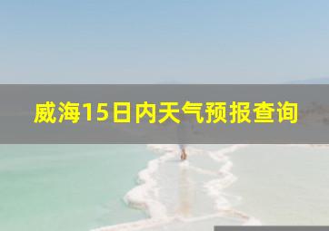 威海15日内天气预报查询