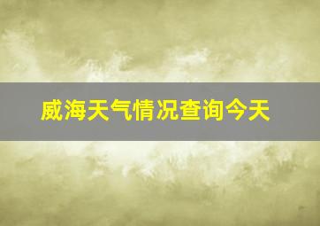 威海天气情况查询今天