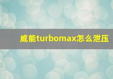 威能turbomax怎么泄压