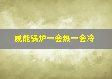 威能锅炉一会热一会冷