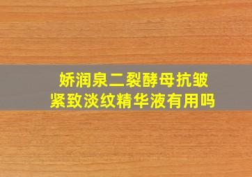 娇润泉二裂酵母抗皱紧致淡纹精华液有用吗