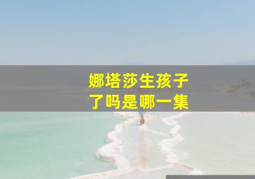 娜塔莎生孩子了吗是哪一集